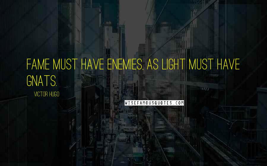 Victor Hugo Quotes: Fame must have enemies, as light must have gnats.