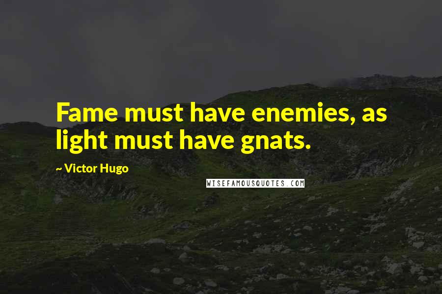 Victor Hugo Quotes: Fame must have enemies, as light must have gnats.