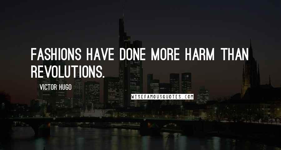 Victor Hugo Quotes: Fashions have done more harm than revolutions.