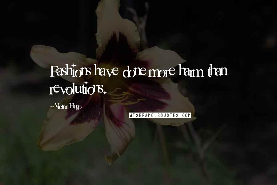 Victor Hugo Quotes: Fashions have done more harm than revolutions.