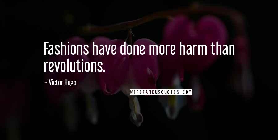 Victor Hugo Quotes: Fashions have done more harm than revolutions.