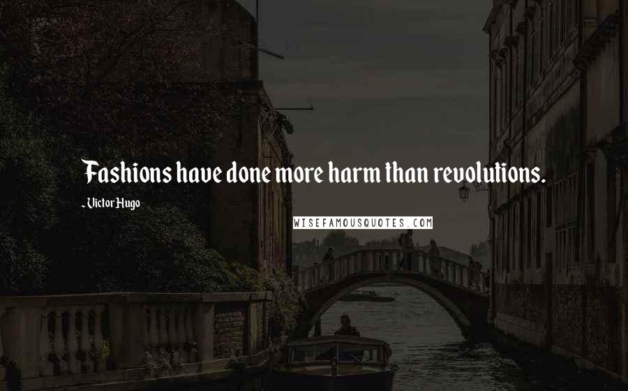 Victor Hugo Quotes: Fashions have done more harm than revolutions.