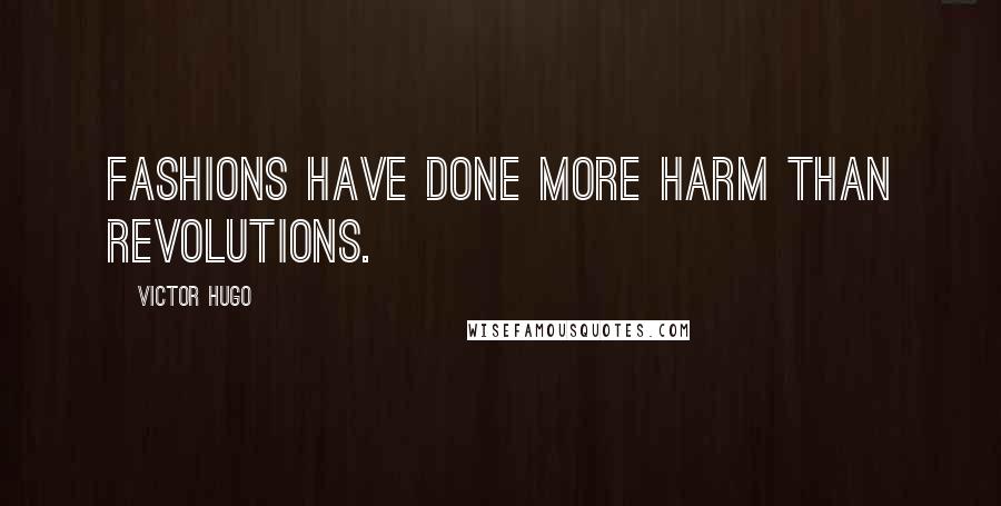 Victor Hugo Quotes: Fashions have done more harm than revolutions.