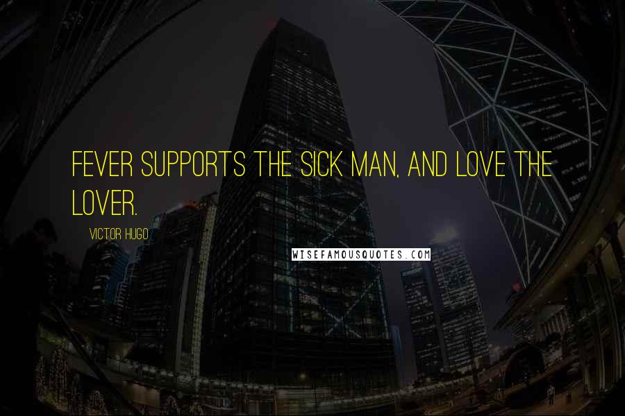 Victor Hugo Quotes: Fever supports the sick man, and love the lover.