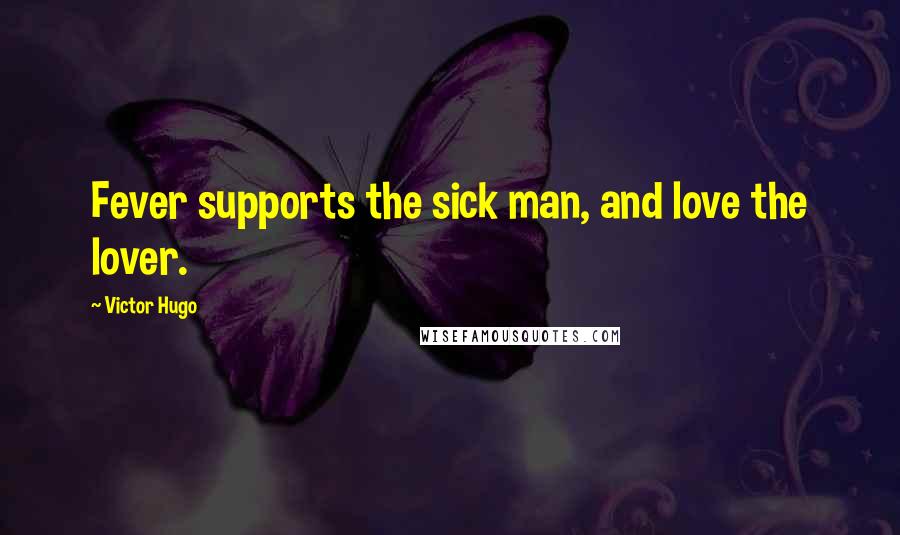 Victor Hugo Quotes: Fever supports the sick man, and love the lover.