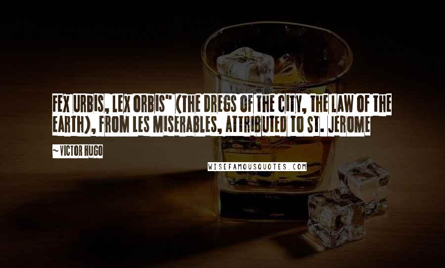 Victor Hugo Quotes: Fex urbis, lex orbis" (The dregs of the city, the law of the earth), from Les Miserables, attributed to St. Jerome