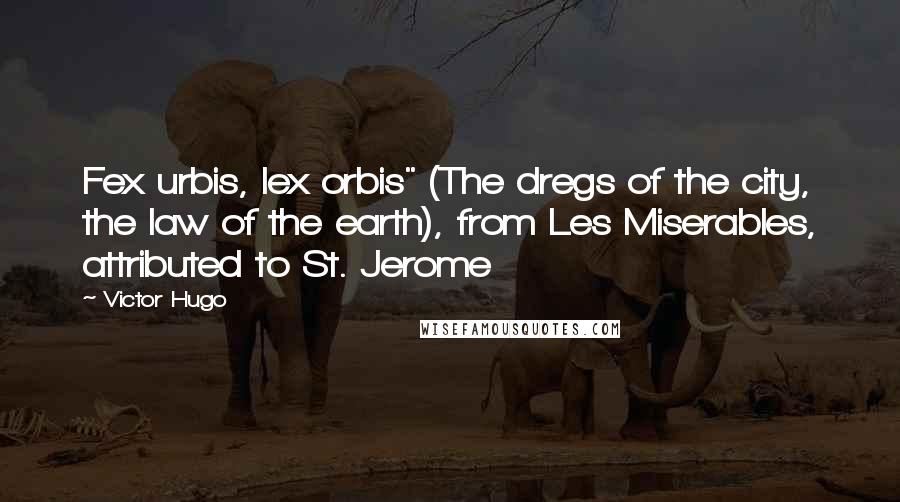 Victor Hugo Quotes: Fex urbis, lex orbis" (The dregs of the city, the law of the earth), from Les Miserables, attributed to St. Jerome