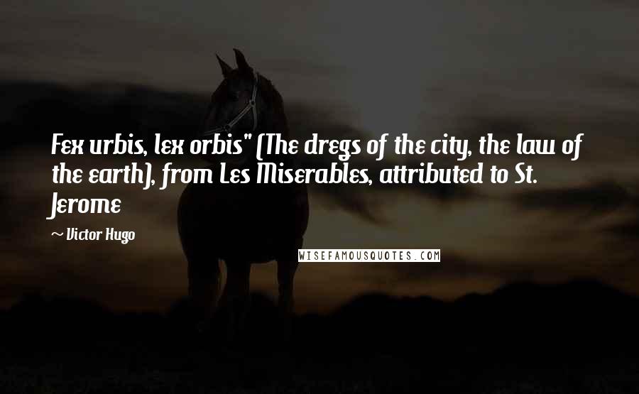 Victor Hugo Quotes: Fex urbis, lex orbis" (The dregs of the city, the law of the earth), from Les Miserables, attributed to St. Jerome