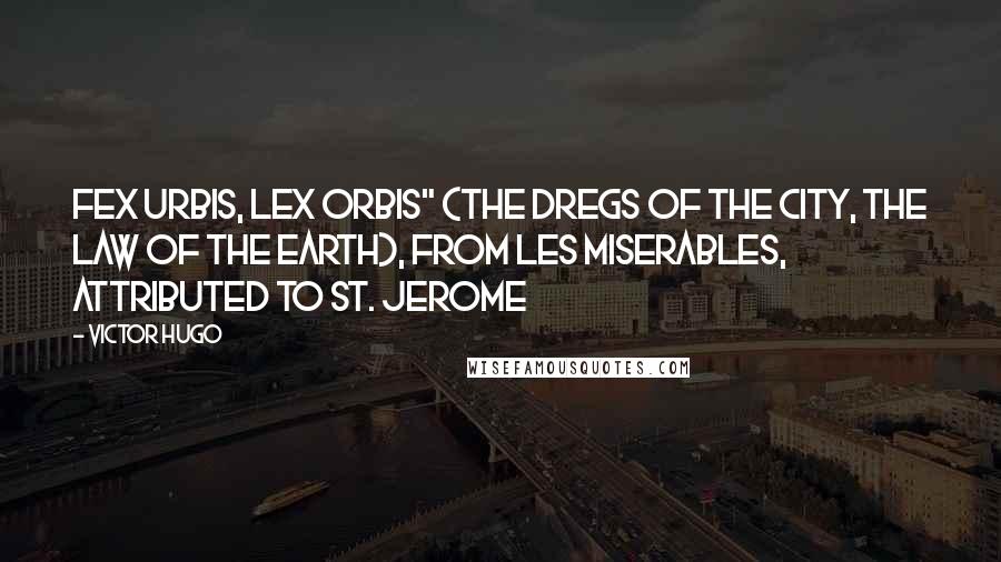 Victor Hugo Quotes: Fex urbis, lex orbis" (The dregs of the city, the law of the earth), from Les Miserables, attributed to St. Jerome