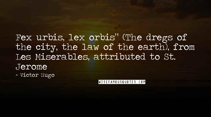 Victor Hugo Quotes: Fex urbis, lex orbis" (The dregs of the city, the law of the earth), from Les Miserables, attributed to St. Jerome