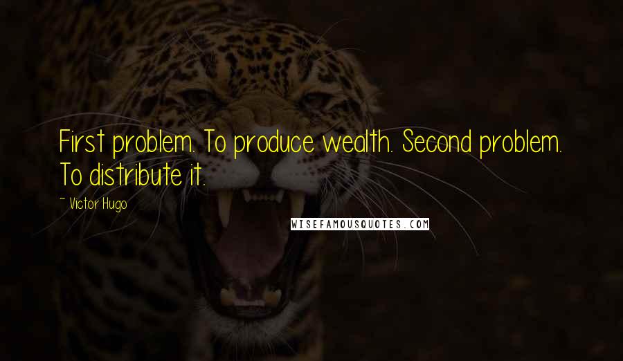Victor Hugo Quotes: First problem. To produce wealth. Second problem. To distribute it.