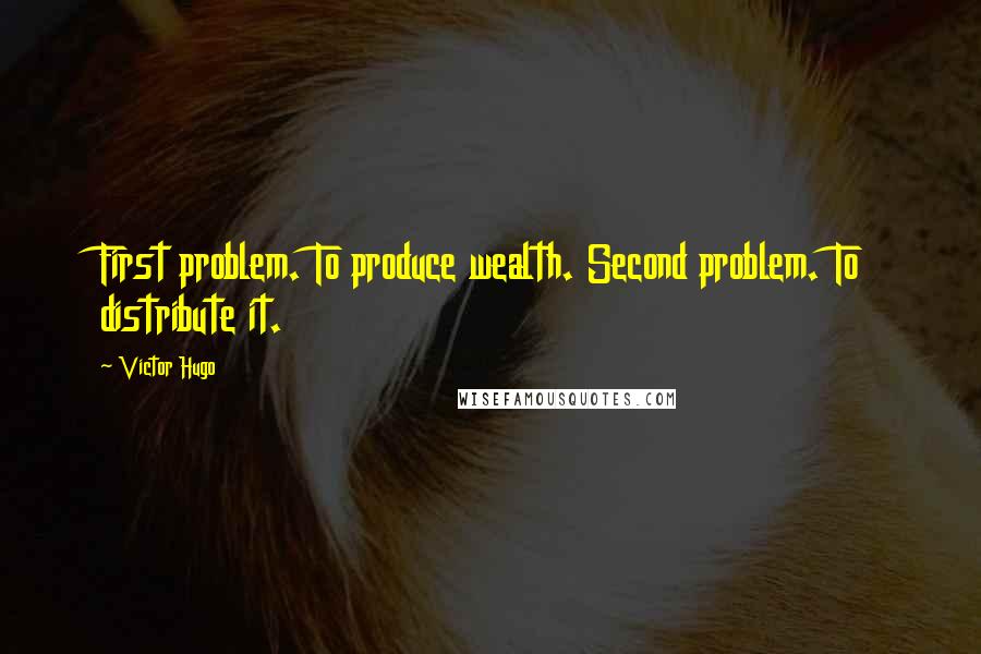 Victor Hugo Quotes: First problem. To produce wealth. Second problem. To distribute it.