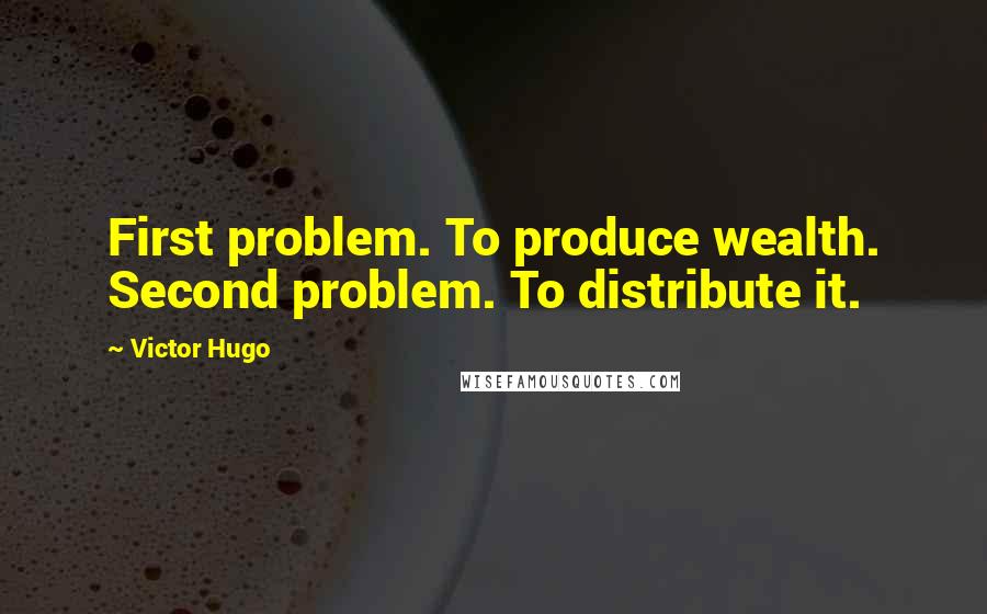 Victor Hugo Quotes: First problem. To produce wealth. Second problem. To distribute it.