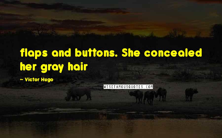 Victor Hugo Quotes: flaps and buttons. She concealed her gray hair