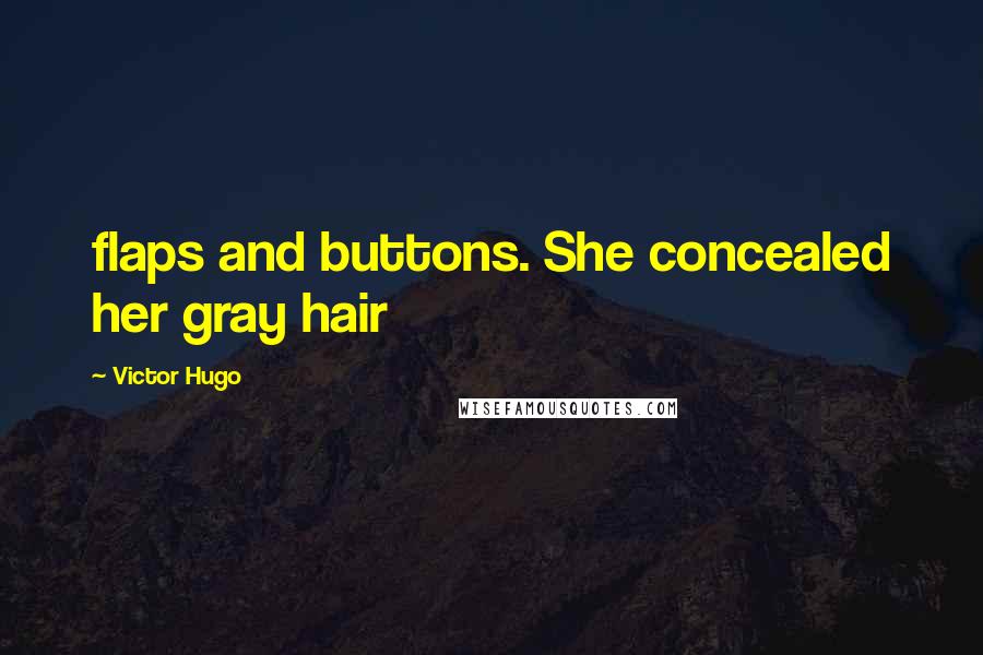 Victor Hugo Quotes: flaps and buttons. She concealed her gray hair