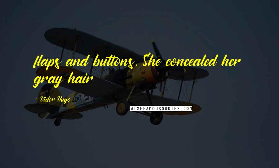 Victor Hugo Quotes: flaps and buttons. She concealed her gray hair