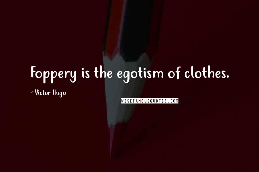 Victor Hugo Quotes: Foppery is the egotism of clothes.