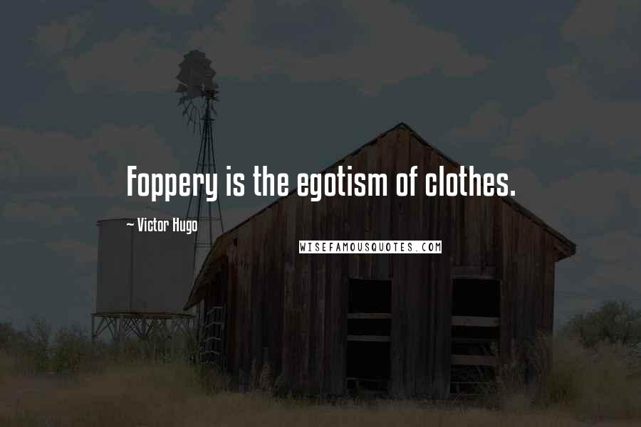Victor Hugo Quotes: Foppery is the egotism of clothes.