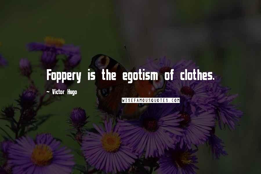 Victor Hugo Quotes: Foppery is the egotism of clothes.