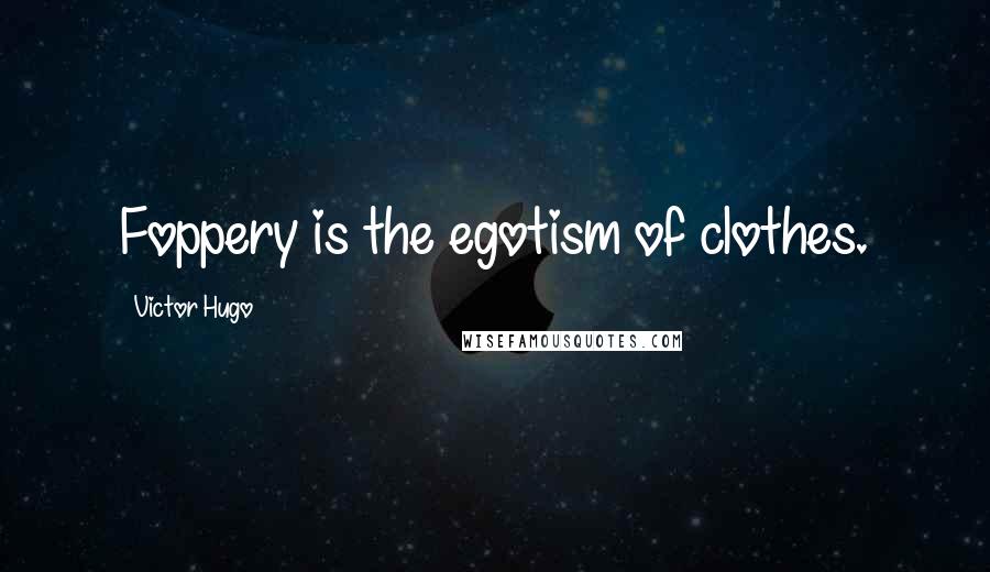 Victor Hugo Quotes: Foppery is the egotism of clothes.
