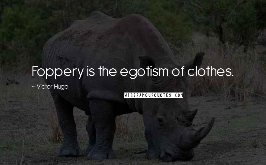 Victor Hugo Quotes: Foppery is the egotism of clothes.