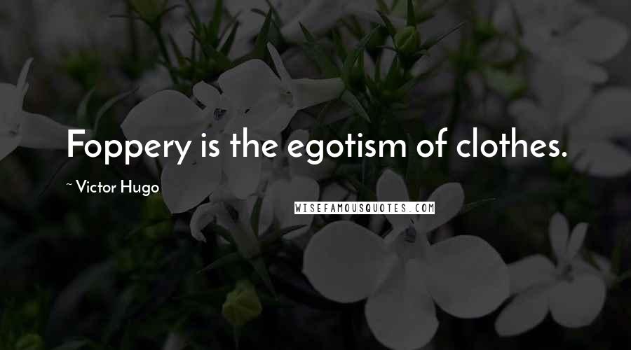 Victor Hugo Quotes: Foppery is the egotism of clothes.