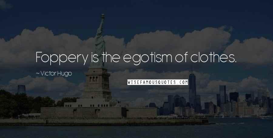 Victor Hugo Quotes: Foppery is the egotism of clothes.