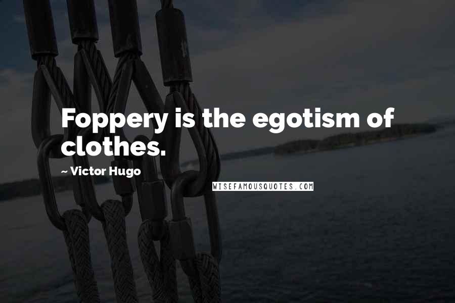 Victor Hugo Quotes: Foppery is the egotism of clothes.