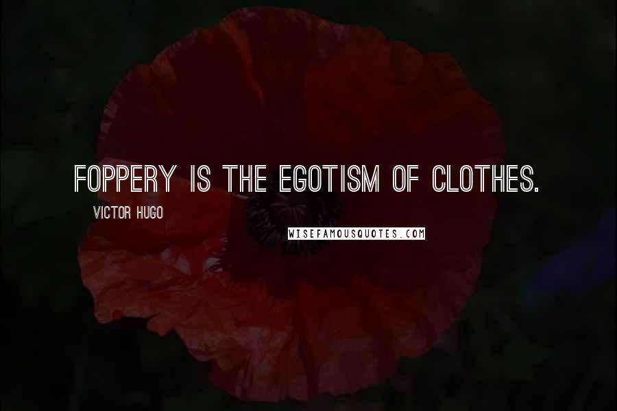 Victor Hugo Quotes: Foppery is the egotism of clothes.