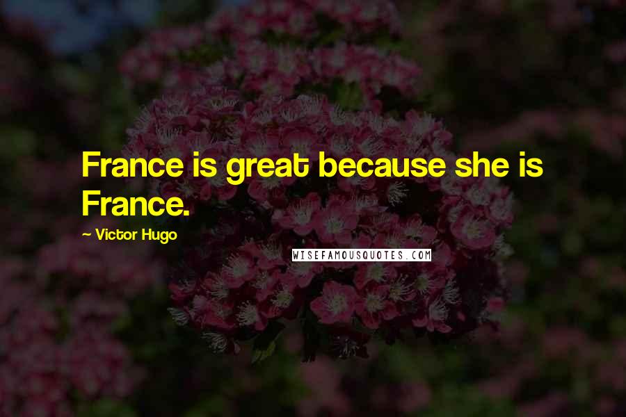 Victor Hugo Quotes: France is great because she is France.