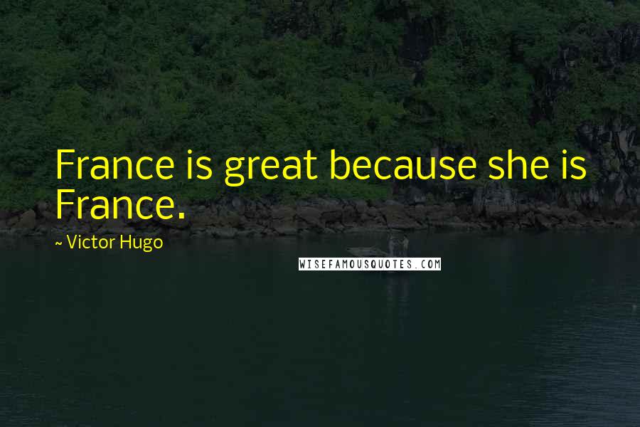 Victor Hugo Quotes: France is great because she is France.