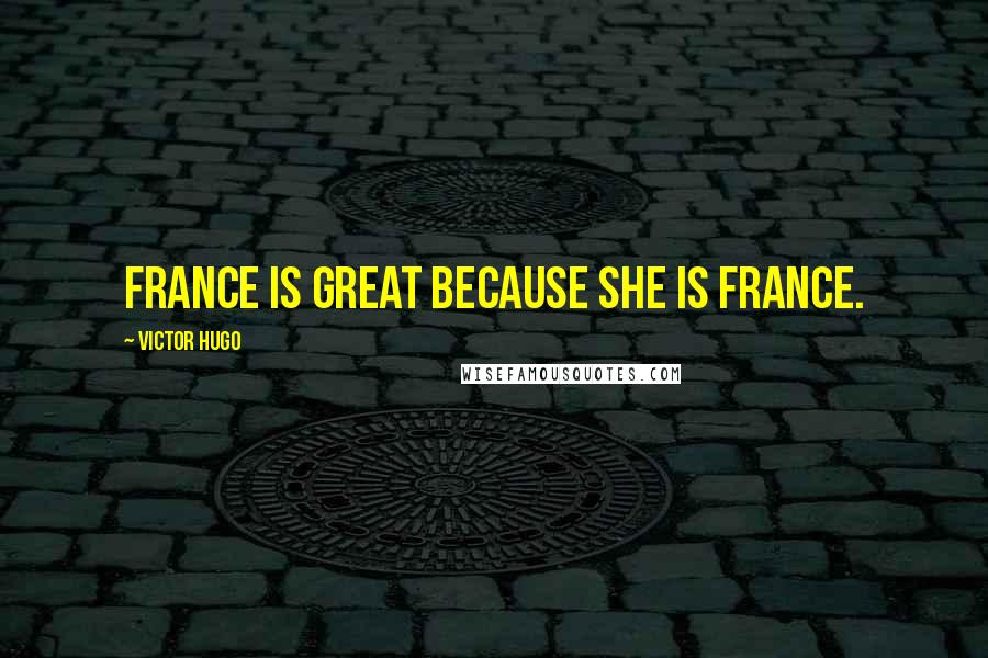 Victor Hugo Quotes: France is great because she is France.