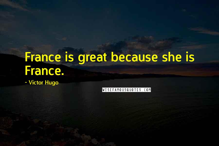 Victor Hugo Quotes: France is great because she is France.