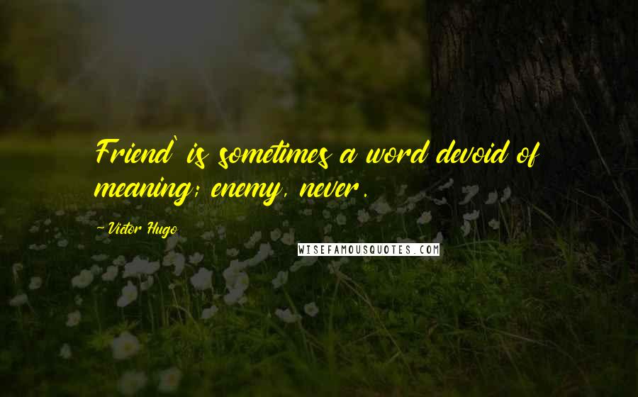 Victor Hugo Quotes: Friend' is sometimes a word devoid of meaning; enemy, never.