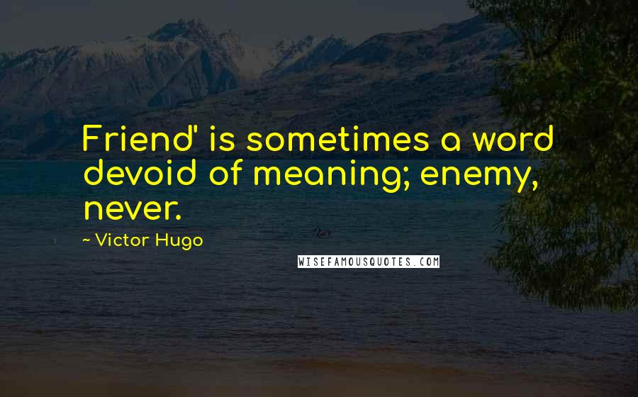 Victor Hugo Quotes: Friend' is sometimes a word devoid of meaning; enemy, never.