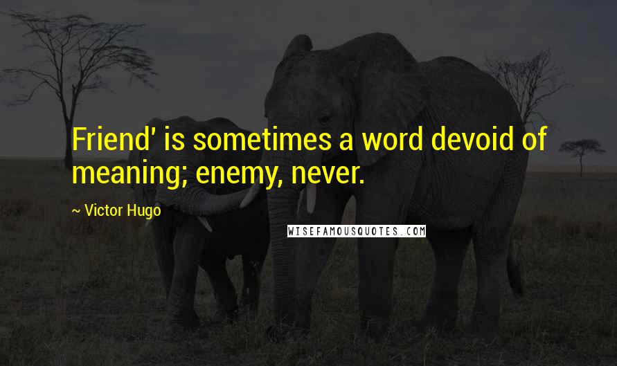 Victor Hugo Quotes: Friend' is sometimes a word devoid of meaning; enemy, never.