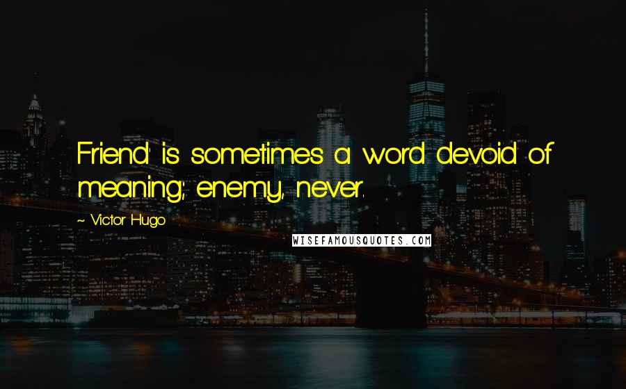 Victor Hugo Quotes: Friend' is sometimes a word devoid of meaning; enemy, never.