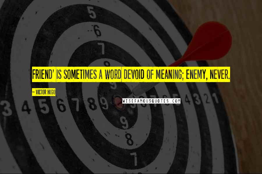 Victor Hugo Quotes: Friend' is sometimes a word devoid of meaning; enemy, never.