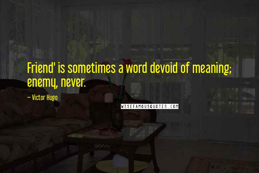 Victor Hugo Quotes: Friend' is sometimes a word devoid of meaning; enemy, never.