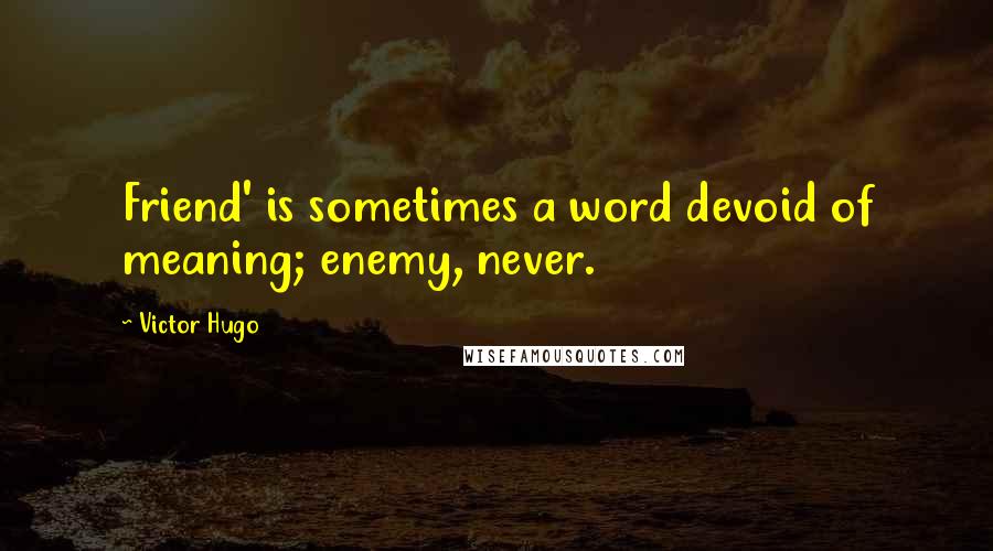 Victor Hugo Quotes: Friend' is sometimes a word devoid of meaning; enemy, never.
