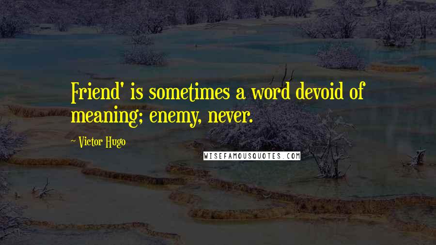Victor Hugo Quotes: Friend' is sometimes a word devoid of meaning; enemy, never.