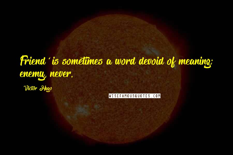 Victor Hugo Quotes: Friend' is sometimes a word devoid of meaning; enemy, never.