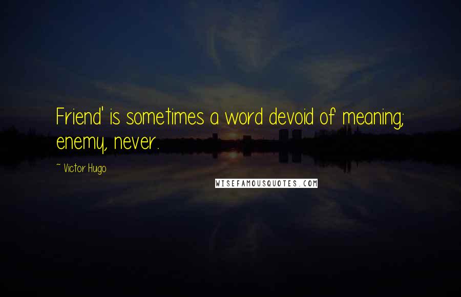 Victor Hugo Quotes: Friend' is sometimes a word devoid of meaning; enemy, never.
