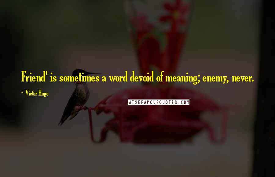 Victor Hugo Quotes: Friend' is sometimes a word devoid of meaning; enemy, never.