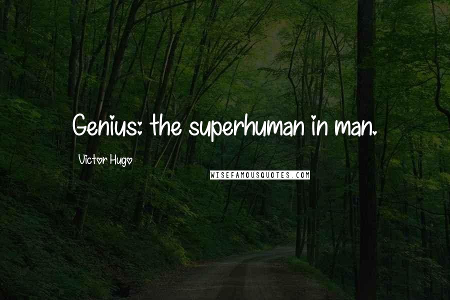 Victor Hugo Quotes: Genius: the superhuman in man.