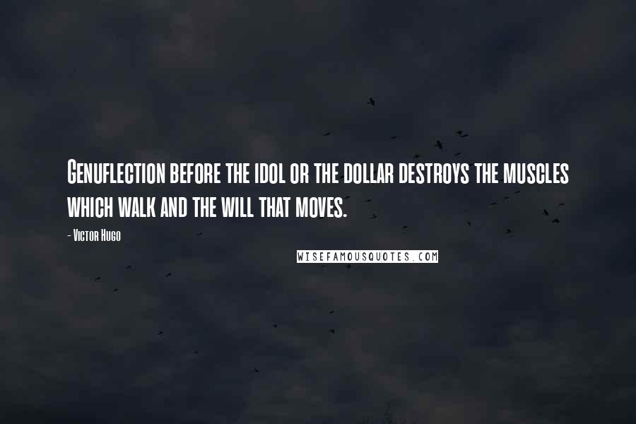 Victor Hugo Quotes: Genuflection before the idol or the dollar destroys the muscles which walk and the will that moves.