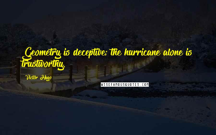 Victor Hugo Quotes: Geometry is deceptive; the hurricane alone is trustworthy.