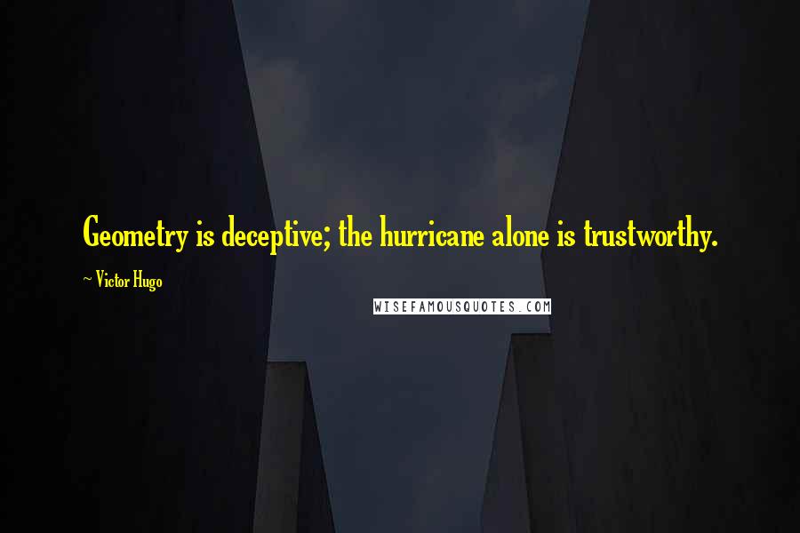 Victor Hugo Quotes: Geometry is deceptive; the hurricane alone is trustworthy.