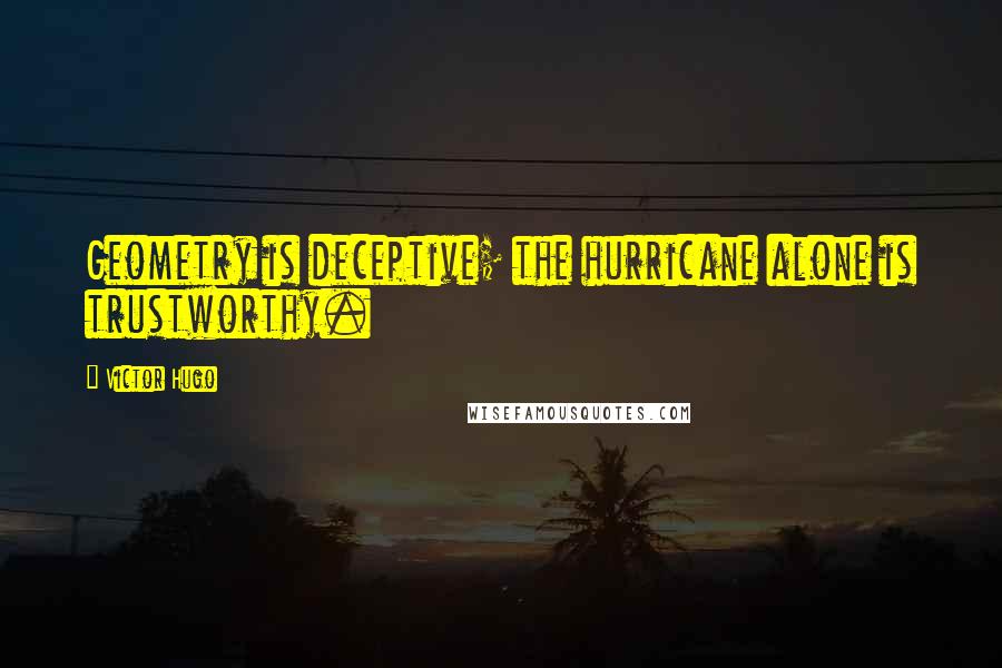 Victor Hugo Quotes: Geometry is deceptive; the hurricane alone is trustworthy.