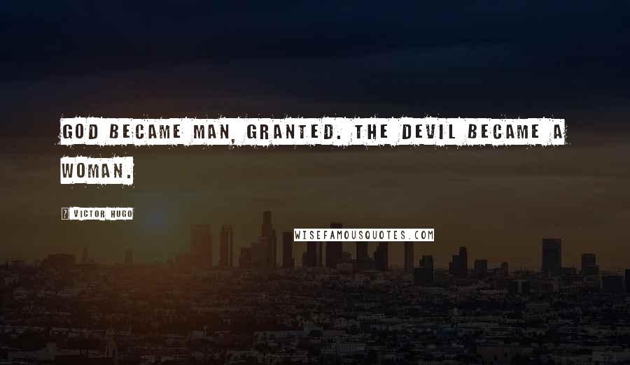 Victor Hugo Quotes: God became man, granted. The devil became a woman.